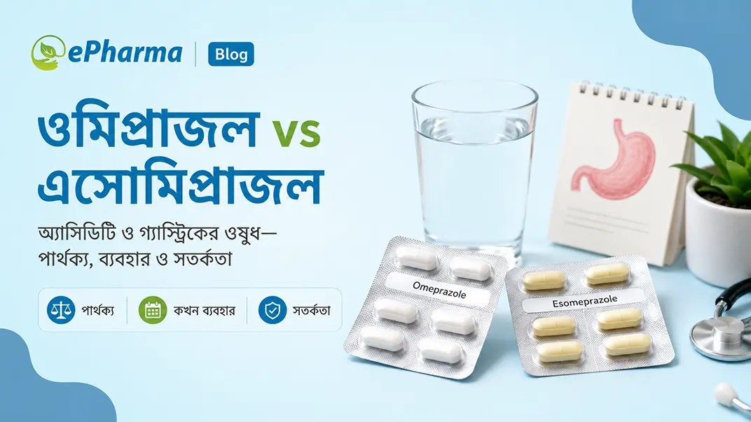 ওমিপ্রাজল vs এসোমিপ্রাজল: পার্থক্য, ব্যবহার ও সতর্কতা